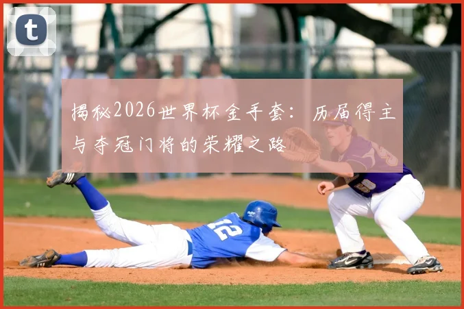 揭秘2026世界杯金手套:历届得主与夺冠门将的荣耀之路