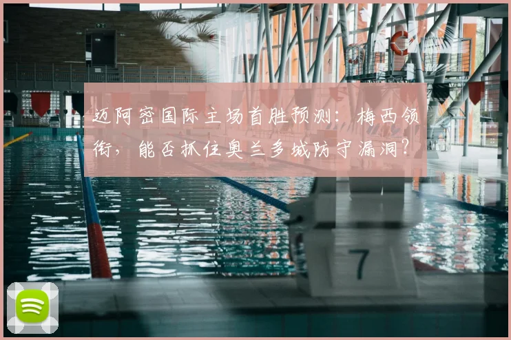 迈阿密国际主场首胜预测：梅西领衔，能否抓住奥兰多城防守漏洞？