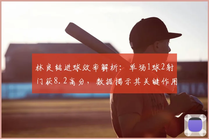 林良铭进球效率解析：单场1球2射门获8.2高分，数据揭示其关键作用