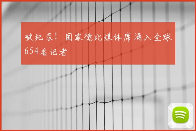 破纪录!国家德比媒体席涌入全球654名记者