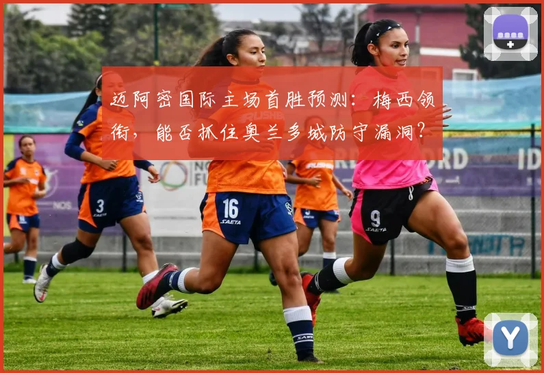 迈阿密国际主场首胜预测：梅西领衔，能否抓住奥兰多城防守漏洞？